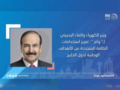 وزير الكهرباء والماء البحريني لـ&quot; وام &quot; : تعزيز استخدامات الطاقة المتجددة من الأهداف الوطنية لدول الخليج