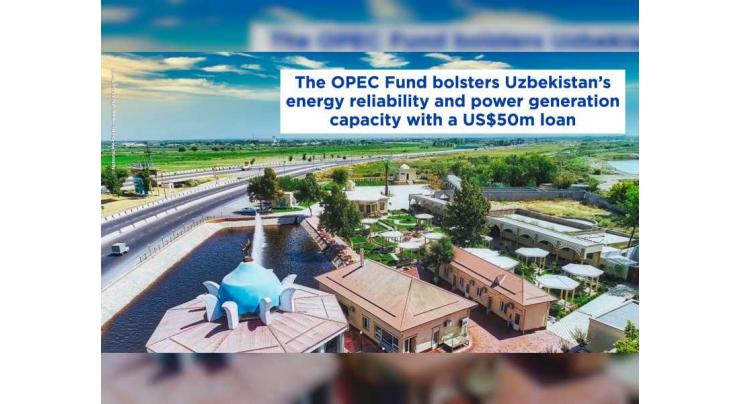 &#039;OPEC Fund&#039; extends US$50m to increase efficient power generation capacity in Uzbekistan