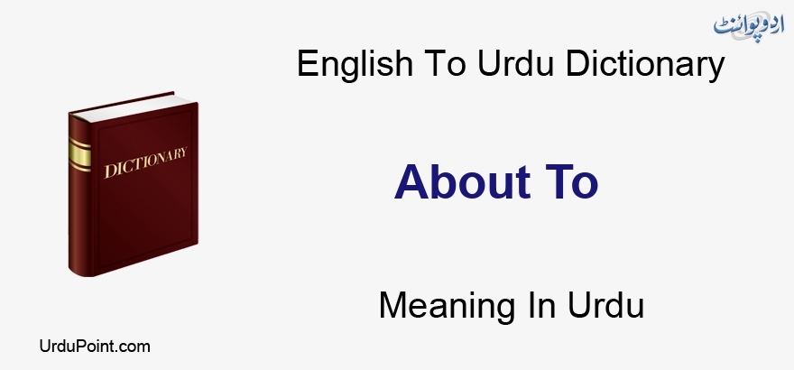 About To Meaning In Urdu Ke Baray Main کے بارے میں English To Urdu Dictionary