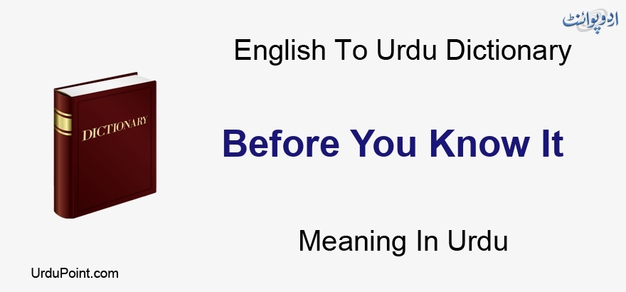 Before You Know It Meaning In Urdu پہلے آپ جاننا یہ English To Urdu Dictionary