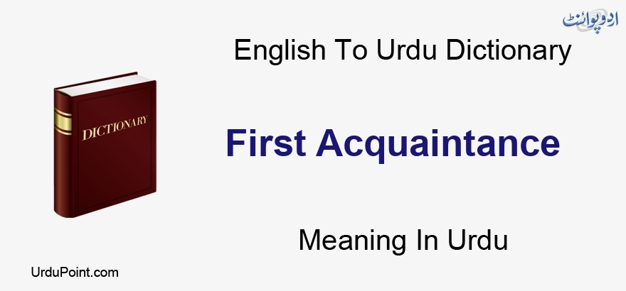 First Acquaintance Meaning In Urdu پہلا جان پہچان English To Urdu Dictionary