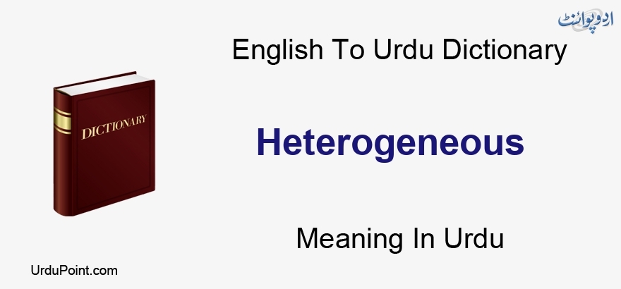 Heterogeneous Meaning In Urdu Ghair Jins غیر جنس English To Urdu Dictionary