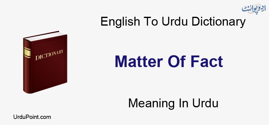 by Bred rækkevidde Fremskynde Matter Of Fact Meaning In Urdu | حقیقت کا معاملہ | English to Urdu  Dictionary