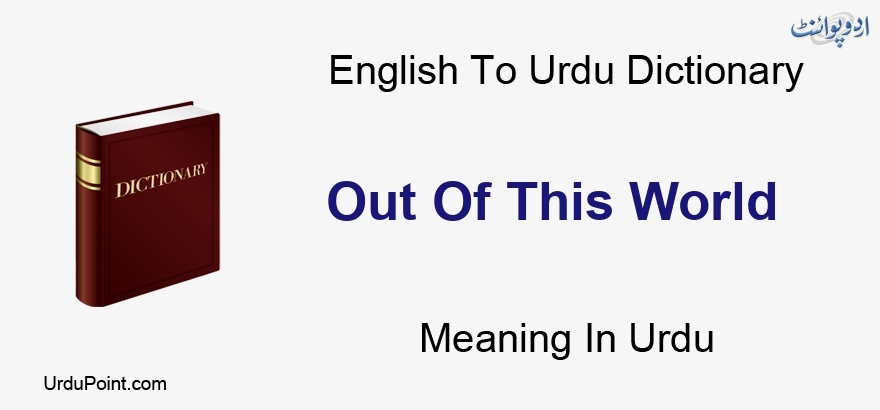 Out Of This World Meaning In Urdu باہر کا یہ دنیا English To Urdu Dictionary