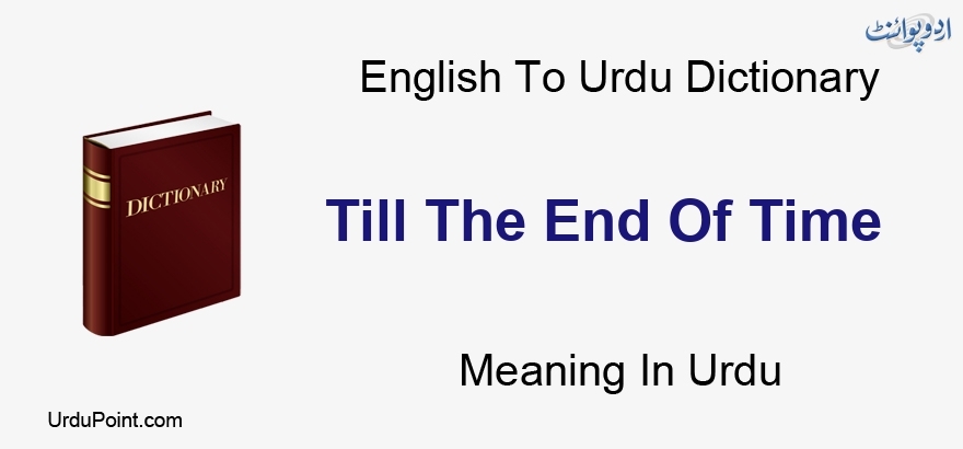 Till The End Of Time Meaning In Urdu تک خاتمہ کا وقت English To Urdu Dictionary