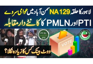 Halqa NA-129 Samanabad Lahore Ka Election Survey - PMLN And PTI Ka Competition - Kis Ka Vote Zyada?