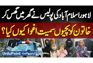 Lahore & Islamabad Police Ne Ghar Me Enter Ho Kar Khatoon Ko 4 Betiyon Smait Kiyu Kidnap Kiya?